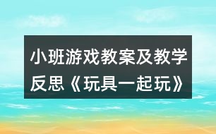 小班游戲教案及教學(xué)反思《玩具一起玩》