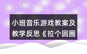 小班音樂(lè)游戲教案及教學(xué)反思《拉個(gè)圓圈走走》