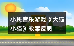 小班音樂游戲《大貓小貓》教案反思