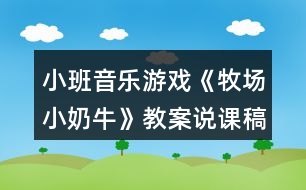 小班音樂(lè)游戲《牧場(chǎng)小奶?！方贪刚f(shuō)課稿