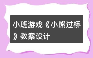 小班游戲《小熊過橋》教案設(shè)計