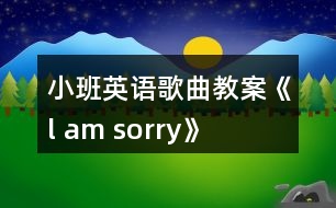 小班英語歌曲教案《l am sorry》