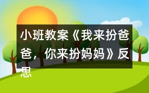 小班教案《我來扮爸爸，你來扮媽媽》反思