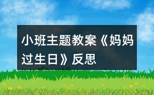 小班主題教案《媽媽過生日》反思