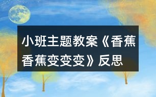 小班主題教案《香蕉香蕉變變變》反思