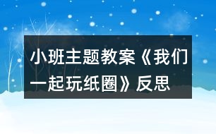 小班主題教案《我們一起玩紙圈》反思