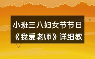 小班三八婦女節(jié)節(jié)日《我愛老師》詳細教案