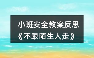  小班安全教案反思《不跟陌生人走》