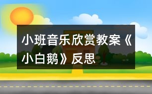 小班音樂欣賞教案《小白鵝》反思