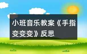 小班音樂(lè)教案《手指變變變》反思