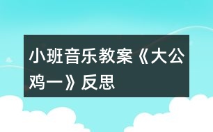 小班音樂教案《大公雞一》反思