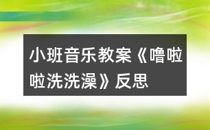 小班音樂(lè)教案《嚕啦啦洗洗澡》反思