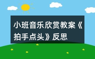 小班音樂欣賞教案《拍手點(diǎn)頭》反思