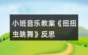 小班音樂(lè)教案《扭扭蟲(chóng)跳舞》反思