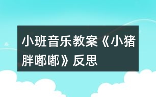 小班音樂(lè)教案《小豬胖嘟嘟》反思