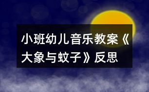 小班幼兒音樂教案《大象與蚊子》反思