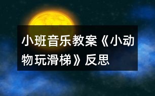 小班音樂教案《小動物玩滑梯》反思