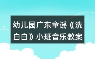 幼兒園廣東童謠《洗白白》小班音樂教案反思