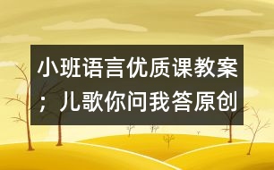 小班語言優(yōu)質課教案：；兒歌你問我答（原創(chuàng)）