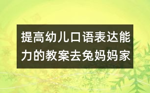 提高幼兒口語表達(dá)能力的教案：去兔媽媽家做客（原創(chuàng)）