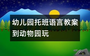 幼兒園托班語(yǔ)言教案：到動(dòng)物園玩