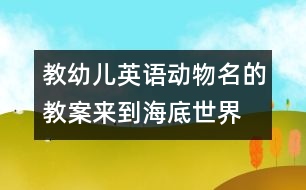 教幼兒英語動物名的教案：來到海底世界