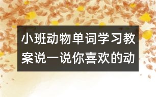 小班動物單詞學(xué)習(xí)教案：說一說你喜歡的動物