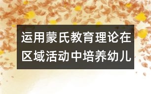 運(yùn)用蒙氏教育理論在區(qū)域活動(dòng)中培養(yǎng)幼兒良好的常規(guī)