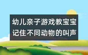 幼兒親子游戲：教寶寶記住不同動物的叫聲