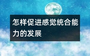 怎樣促進感覺統(tǒng)合能力的發(fā)展