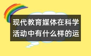 現(xiàn)代教育媒體在科學活動中有什么樣的運用？