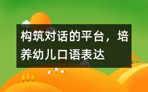 構(gòu)筑“對(duì)話”的平臺(tái)，培養(yǎng)幼兒口語(yǔ)表達(dá)