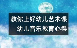 教你上好幼兒藝術課：　幼兒音樂教育心得