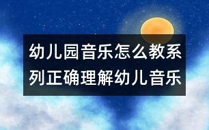 幼兒園音樂(lè)怎么教系列：正確理解幼兒音樂(lè)教育2