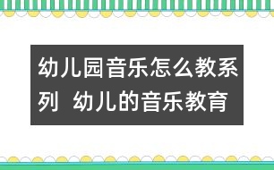 幼兒園音樂怎么教系列：  幼兒的音樂教育