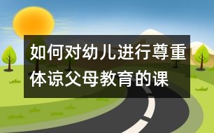 如何對(duì)幼兒進(jìn)行尊重、體諒父母教育的課題研究的實(shí)施方案