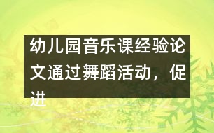 幼兒園音樂(lè)課經(jīng)驗(yàn)論文：通過(guò)舞蹈活動(dòng)，促進(jìn)幼兒素質(zhì)的全面發(fā)展