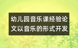 幼兒園音樂(lè)課經(jīng)驗(yàn)論文：以音樂(lè)的形式開(kāi)發(fā)幼兒的右腦