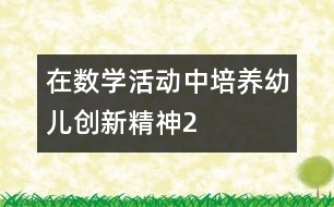 在數(shù)學(xué)活動(dòng)中培養(yǎng)幼兒創(chuàng)新精神2