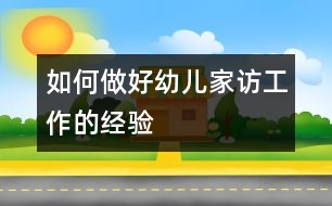 如何做好幼兒家訪工作的經(jīng)驗