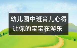 幼兒園中班育兒心得 讓你的寶寶在游樂場(chǎng)里安全享受