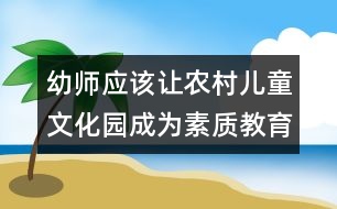 幼師應(yīng)該讓農(nóng)村兒童文化園成為素質(zhì)教育的陣地