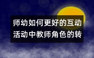 師幼如何更好的互動(dòng)：活動(dòng)中教師角色的轉(zhuǎn)變