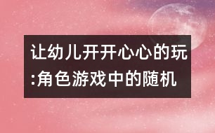 讓幼兒開(kāi)開(kāi)心心的玩:角色游戲中的隨機(jī)教育