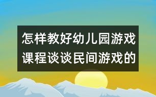 怎樣教好幼兒園游戲課程：談?wù)劽耖g游戲的傳承