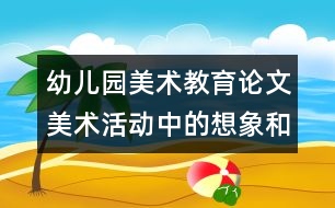 幼兒園美術(shù)教育論文：美術(shù)活動中的想象和幻想