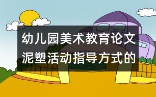 幼兒園美術(shù)教育論文：泥塑活動指導(dǎo)方式的研究