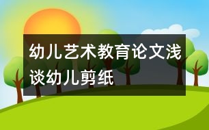 幼兒藝術教育論文：淺談幼兒剪紙