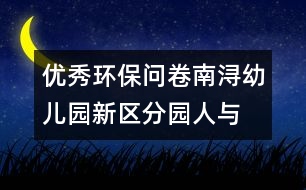 優(yōu)秀環(huán)保問卷南潯幼兒園新區(qū)分園“人與環(huán)境”教師環(huán)保知識問卷