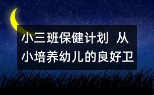 小三班保健計劃  從小培養(yǎng)幼兒的良好衛(wèi)生習(xí)慣